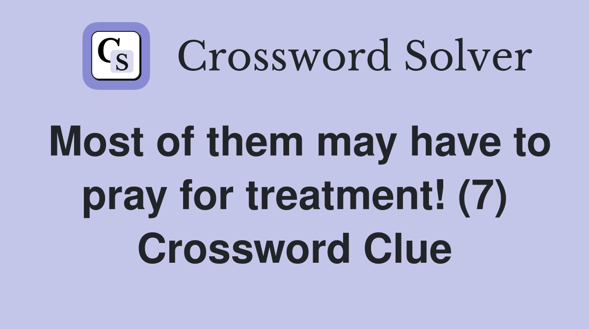 Most of them may have to pray for treatment! (7) Crossword Clue