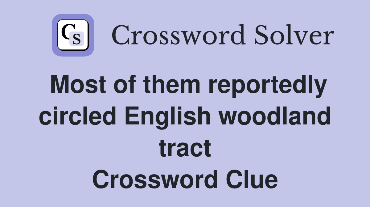 Most of them reportedly circled English woodland tract Crossword Clue