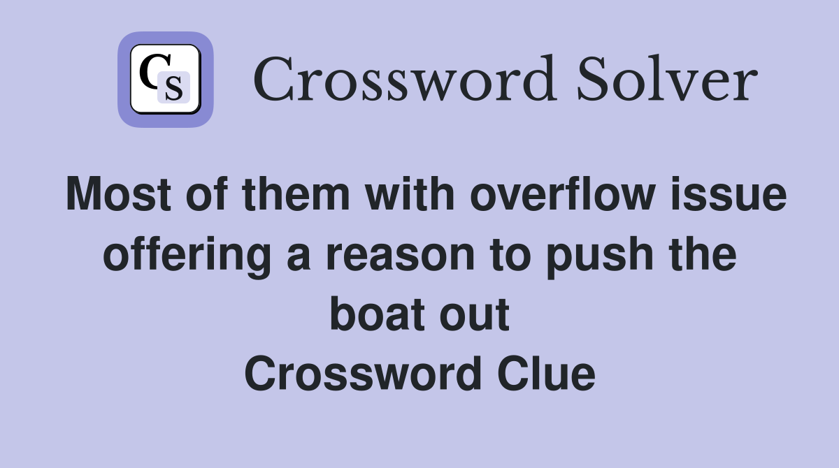 Most of them with overflow issue offering a reason to push the boat out Crossword Clue
