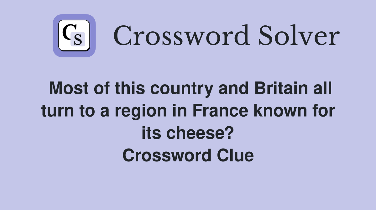 Most of this country and Britain all turn to a region in France known for its cheese? Crossword Clue