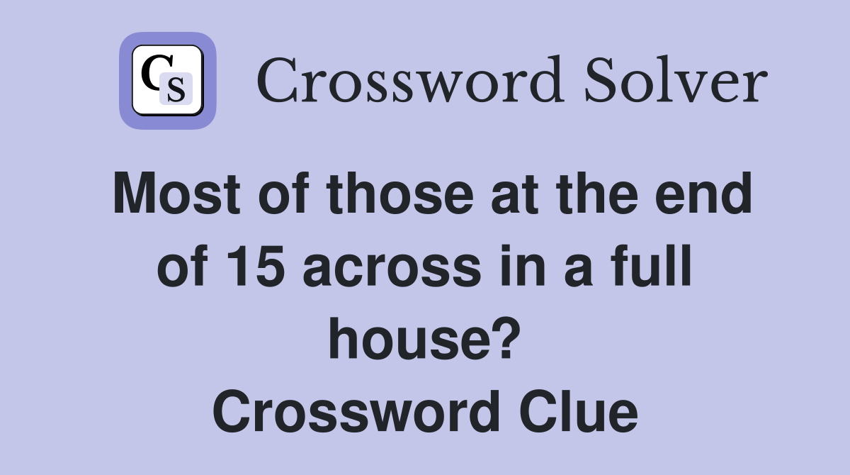 Most of those at the end of 15 across in a full house? Crossword Clue