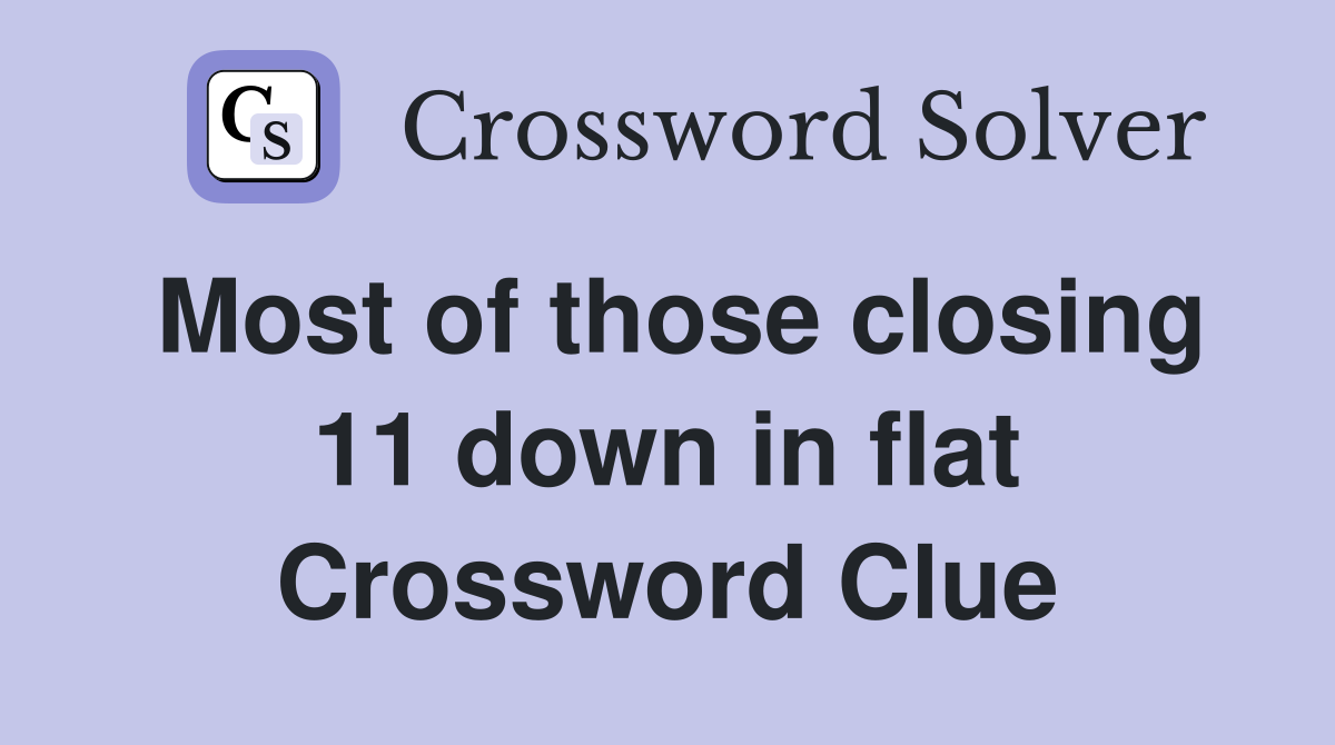 Most of those closing 11 down in flat Crossword Clue