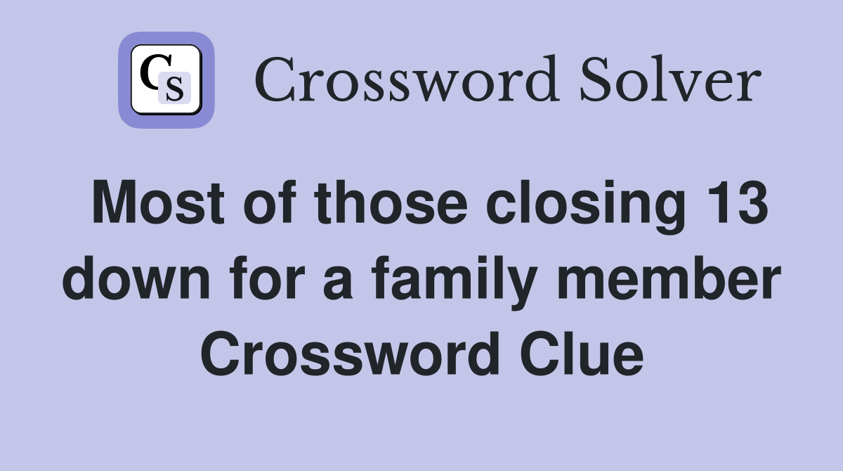 Most of those closing 13 down for a family member Crossword Clue