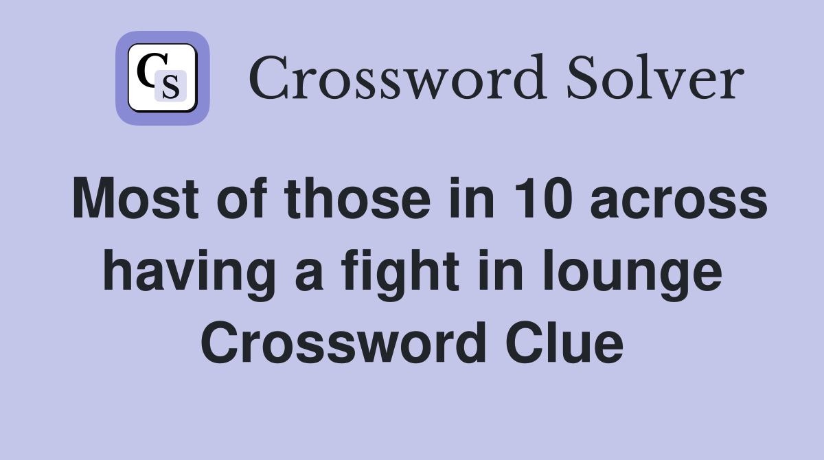 Most of those in 10 across having a fight in lounge Crossword Clue