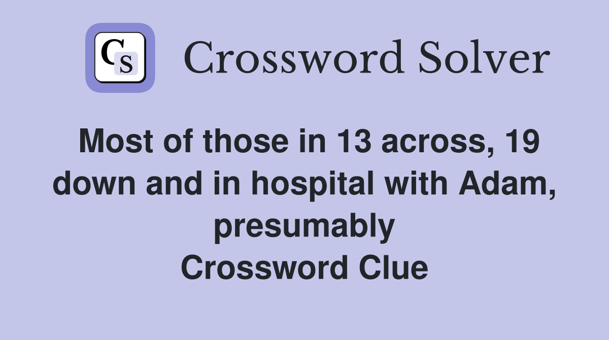 Most of those in 13 across, 19 down and in hospital with Adam, presumably Crossword Clue