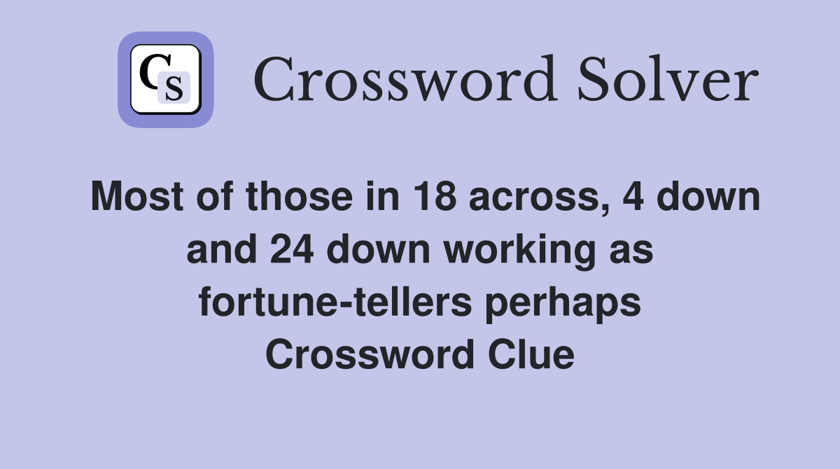 Most of those in 18 across, 4 down and 24 down working as fortune-tellers perhaps Crossword Clue