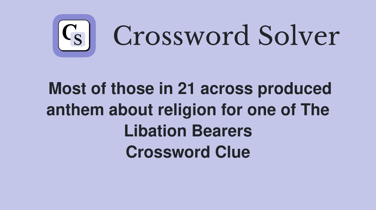 Most of those in 21 across produced anthem about religion for one of The Libation Bearers Crossword Clue