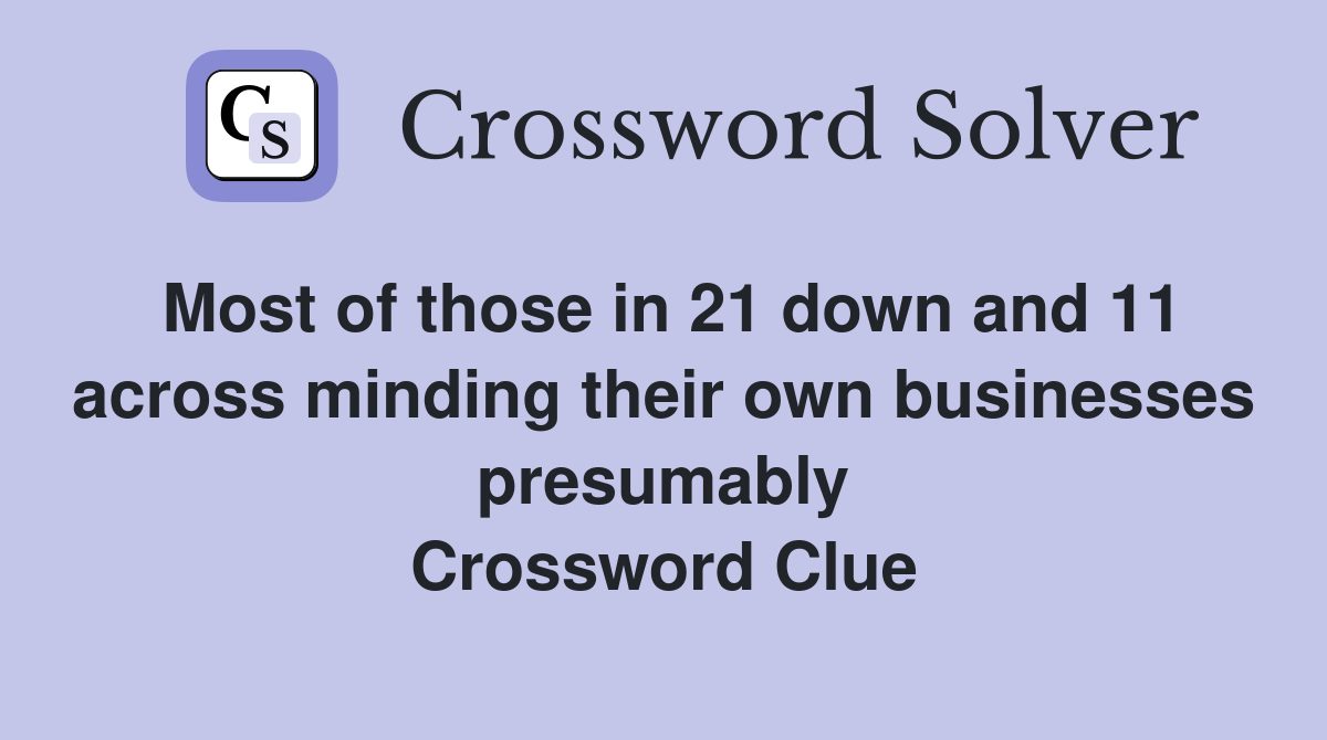 Most of those in 21 down and 11 across minding their own businesses presumably Crossword Clue