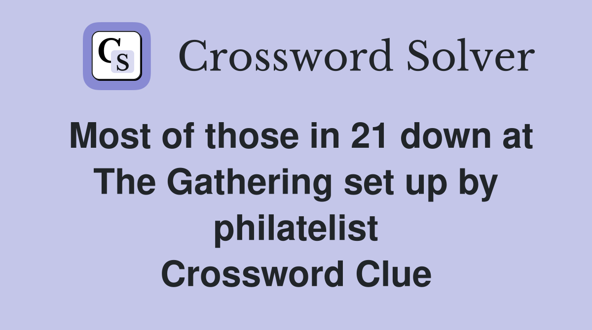 Most of those in 21 down at The Gathering set up by philatelist Crossword Clue