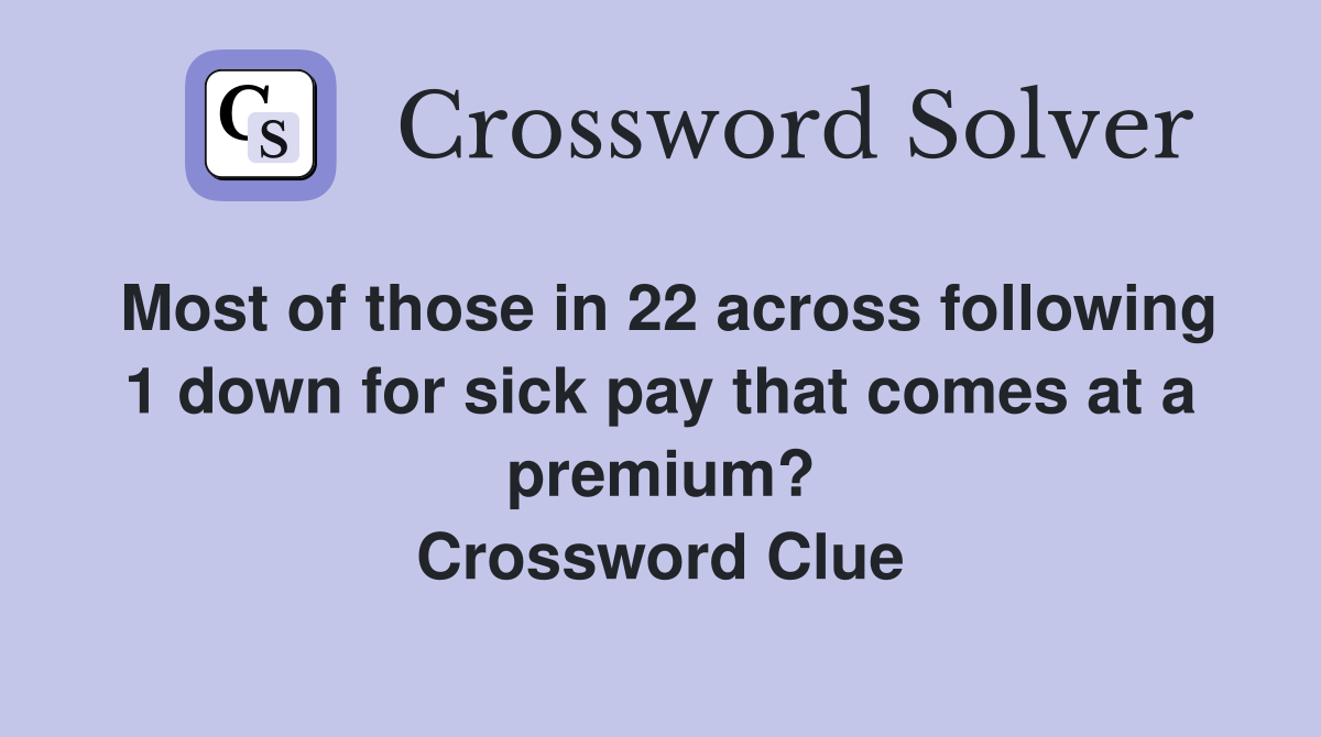 Most of those in 22 across following 1 down for sick pay that comes at a premium? Crossword Clue