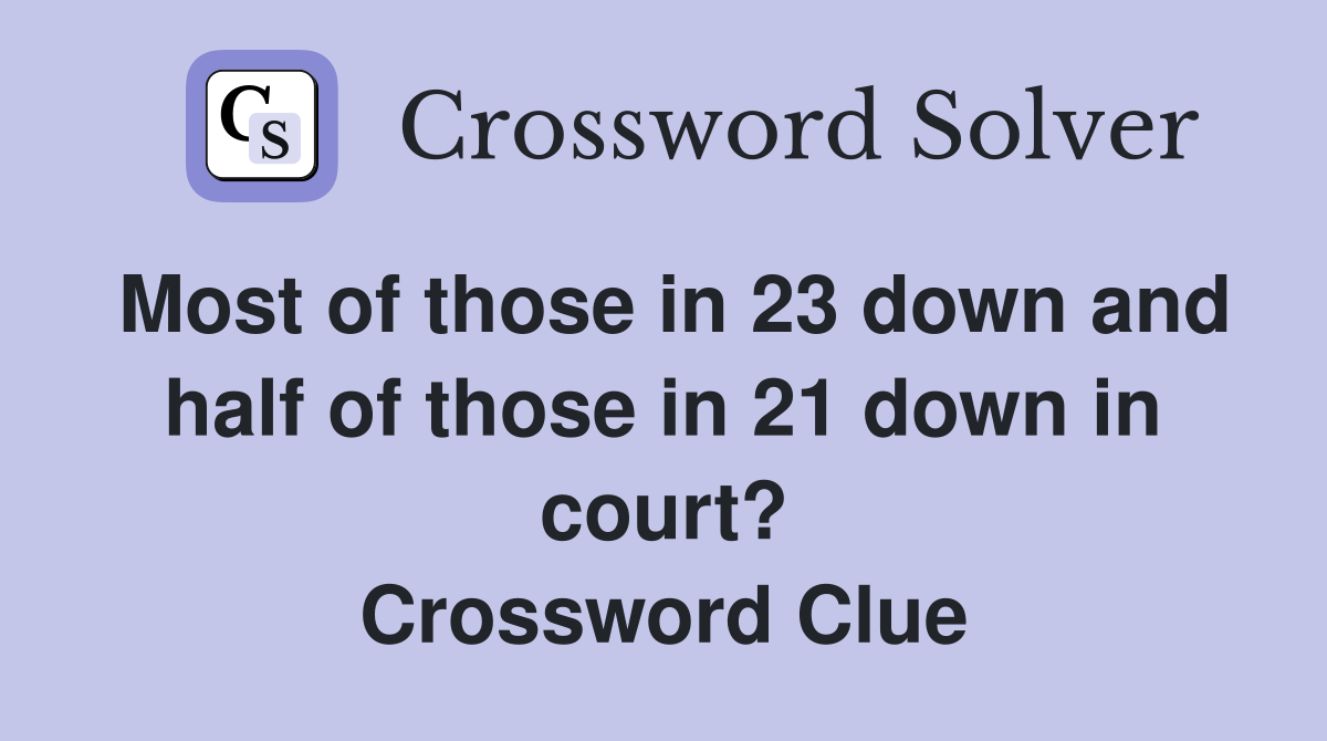 Most of those in 23 down and half of those in 21 down in court? Crossword Clue