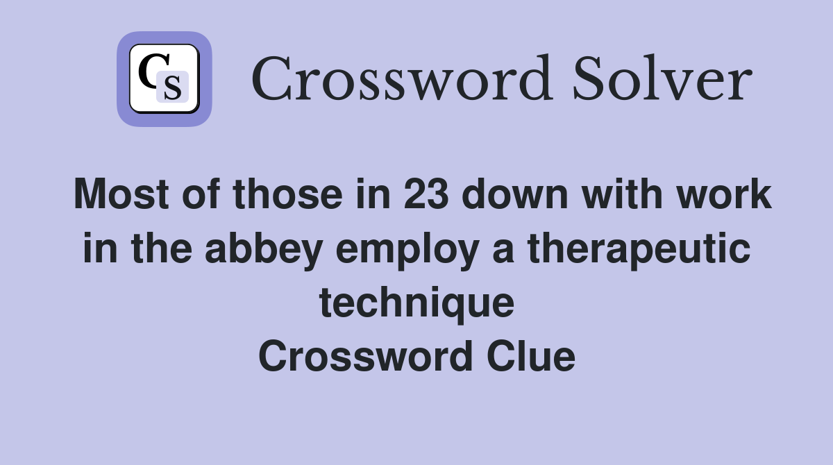 Most of those in 23 down with work in the abbey employ a therapeutic technique Crossword Clue