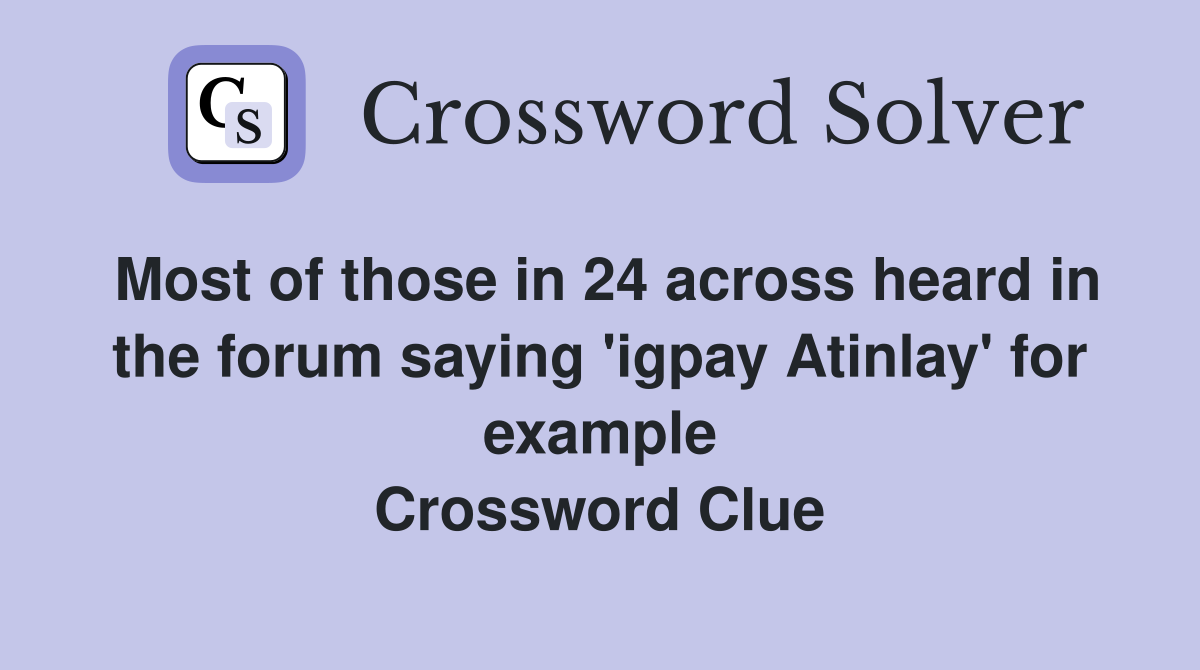Most of those in 24 across heard in the forum saying 'igpay Atinlay' for example Crossword Clue
