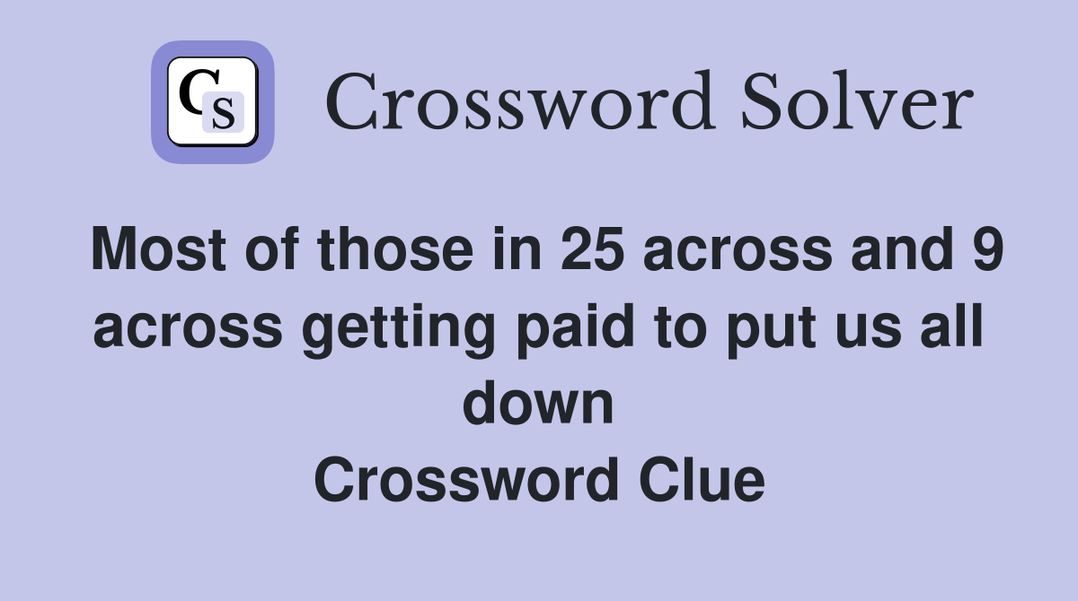 Most of those in 25 across and 9 across getting paid to put us all down Crossword Clue
