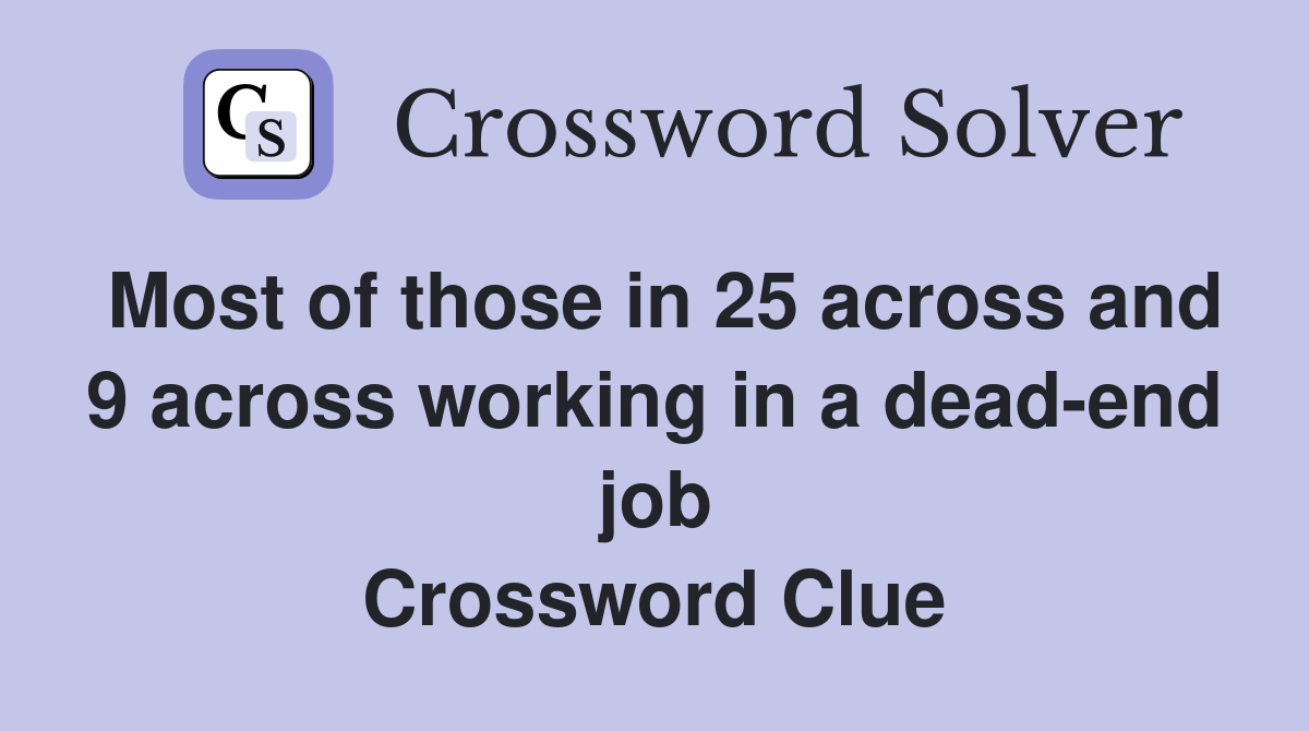 Most of those in 25 across and 9 across working in a dead-end job Crossword Clue