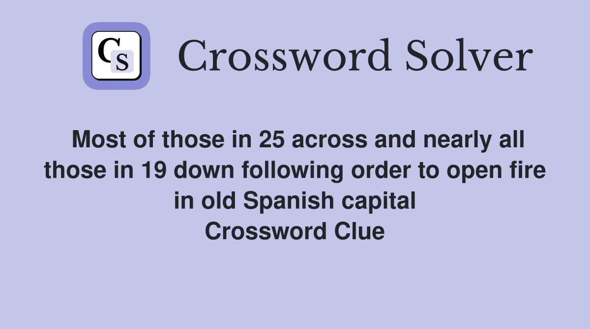Most of those in 25 across and nearly all those in 19 down following order to open fire in old Spanish capital Crossword Clue