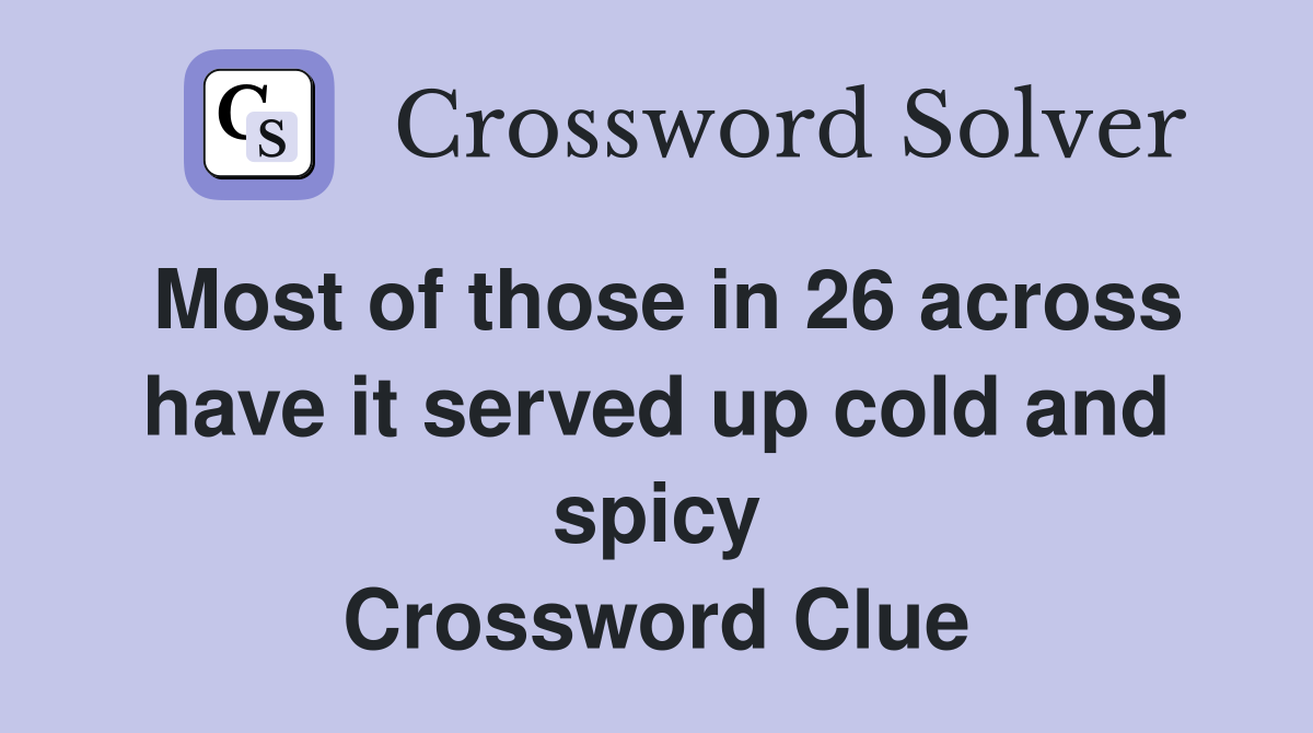 Most of those in 26 across have it served up cold and spicy Crossword Clue