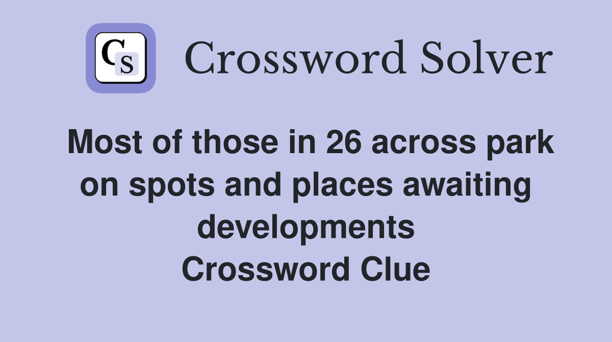 Most of those in 26 across park on spots and places awaiting developments Crossword Clue