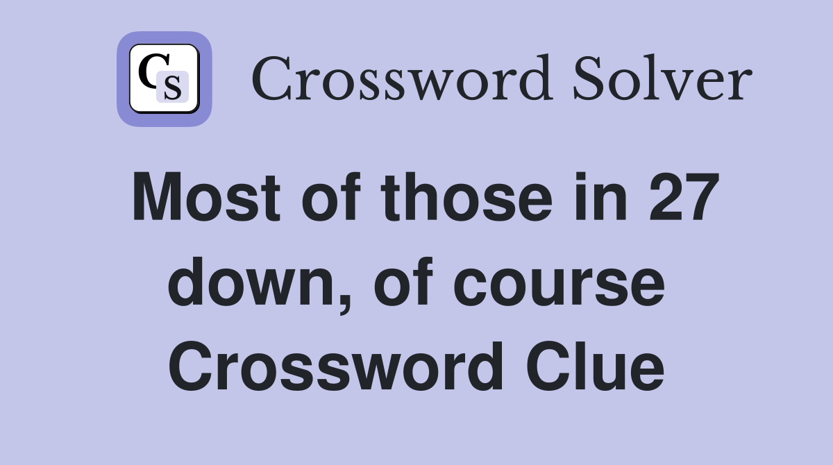 Most of those in 27 down, of course Crossword Clue