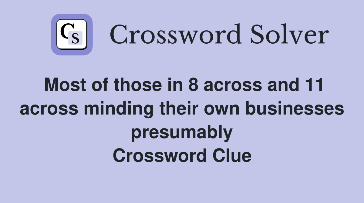 Most of those in 8 across and 11 across minding their own businesses presumably Crossword Clue