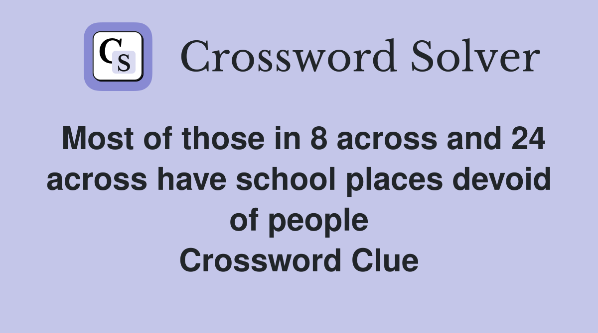 Most of those in 8 across and 24 across have school places devoid of people Crossword Clue