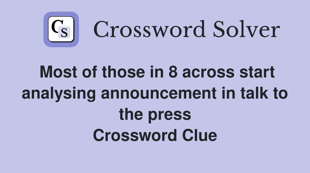 Most of those in 8 across start analysing announcement in talk to the press Crossword Clue