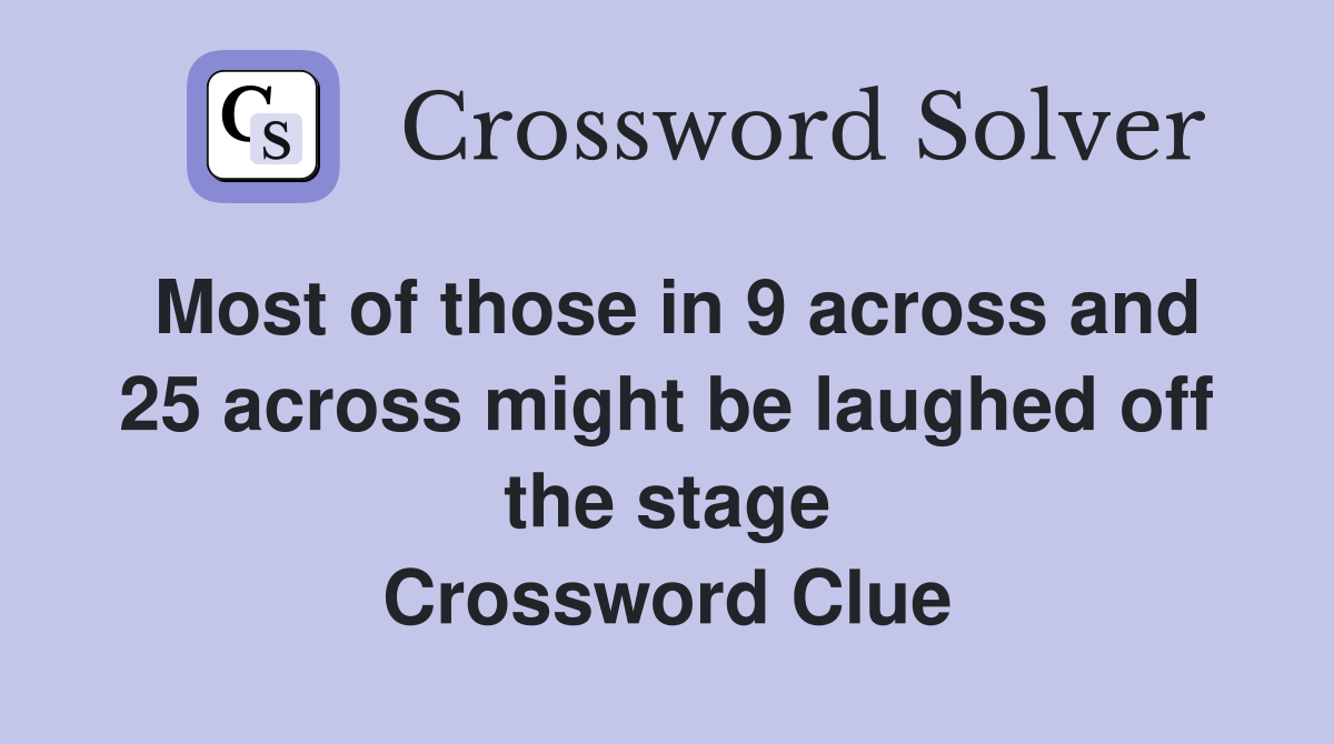 Most of those in 9 across and 25 across might be laughed off the stage Crossword Clue