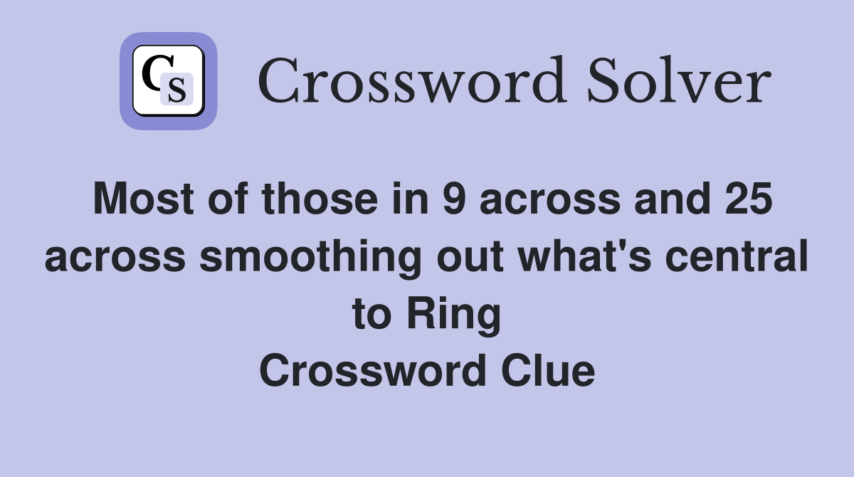 Most of those in 9 across and 25 across smoothing out what's central to Ring Crossword Clue