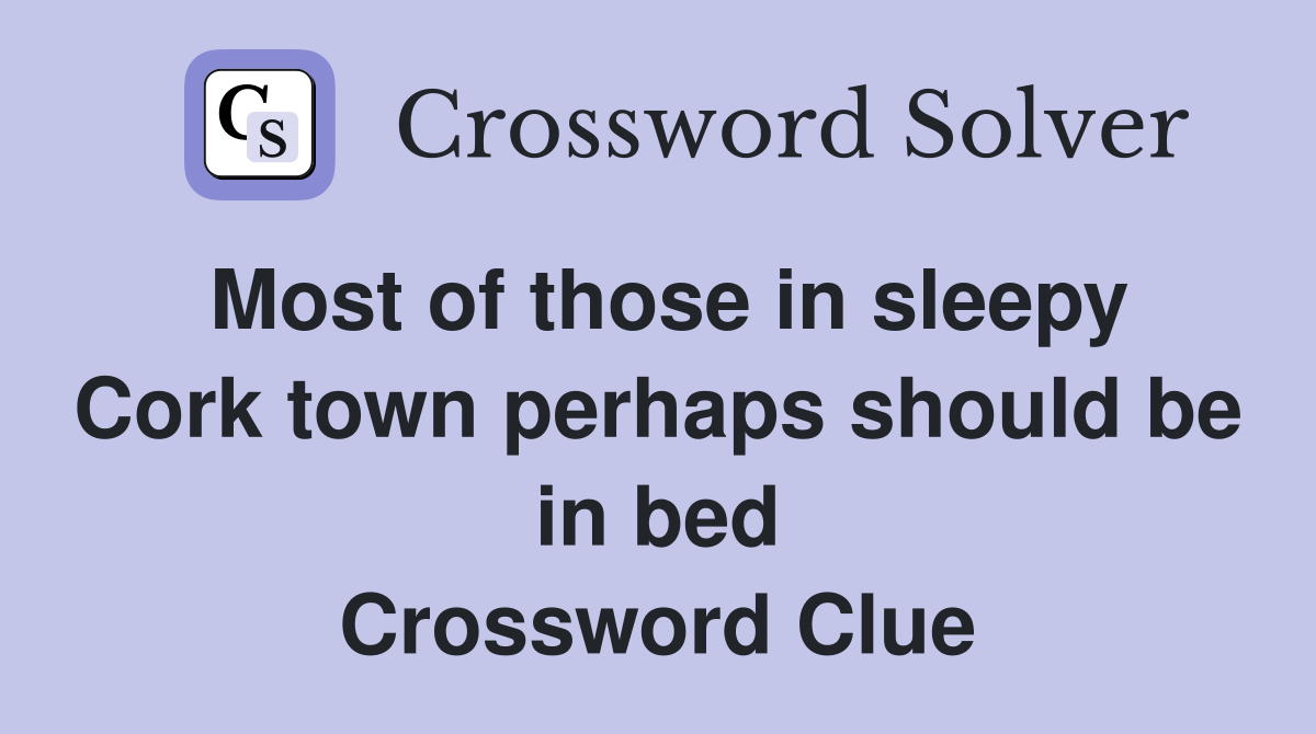Most of those in sleepy Cork town perhaps should be in bed Crossword Clue
