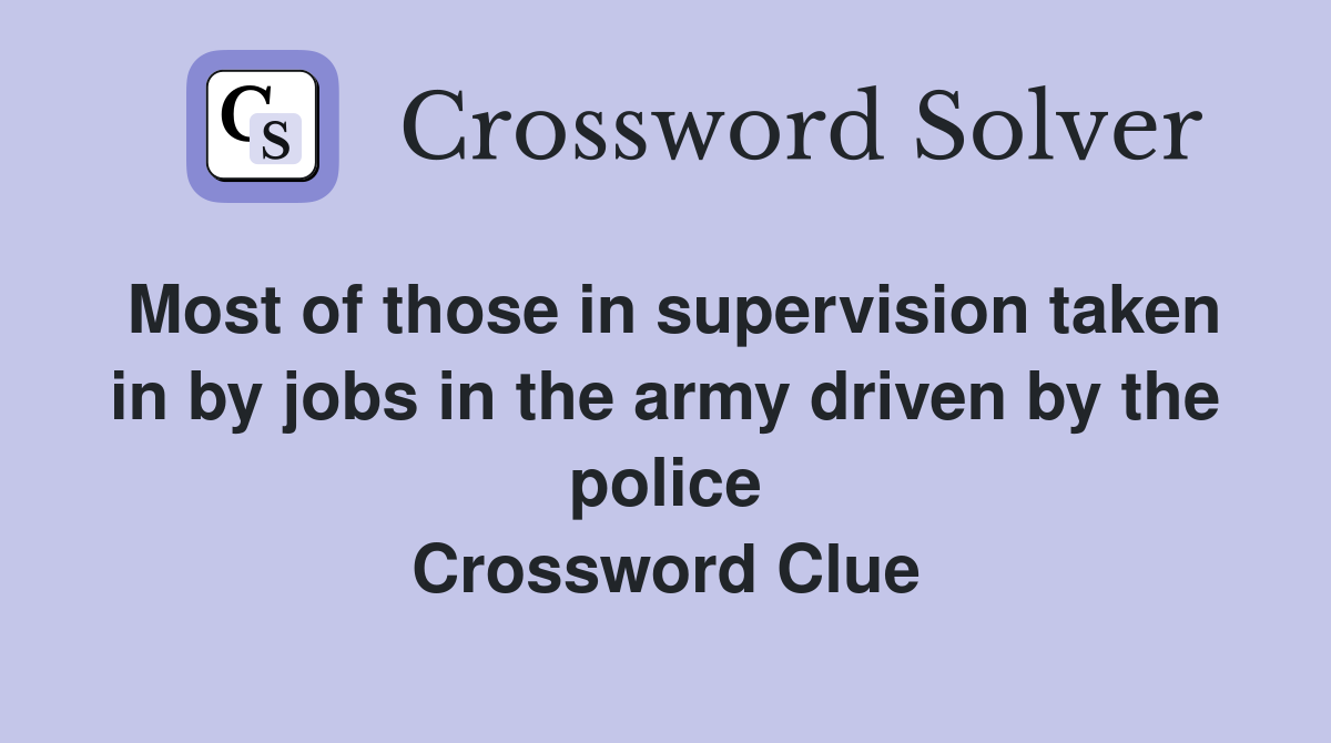 Most of those in supervision taken in by jobs in the army driven by the police Crossword Clue