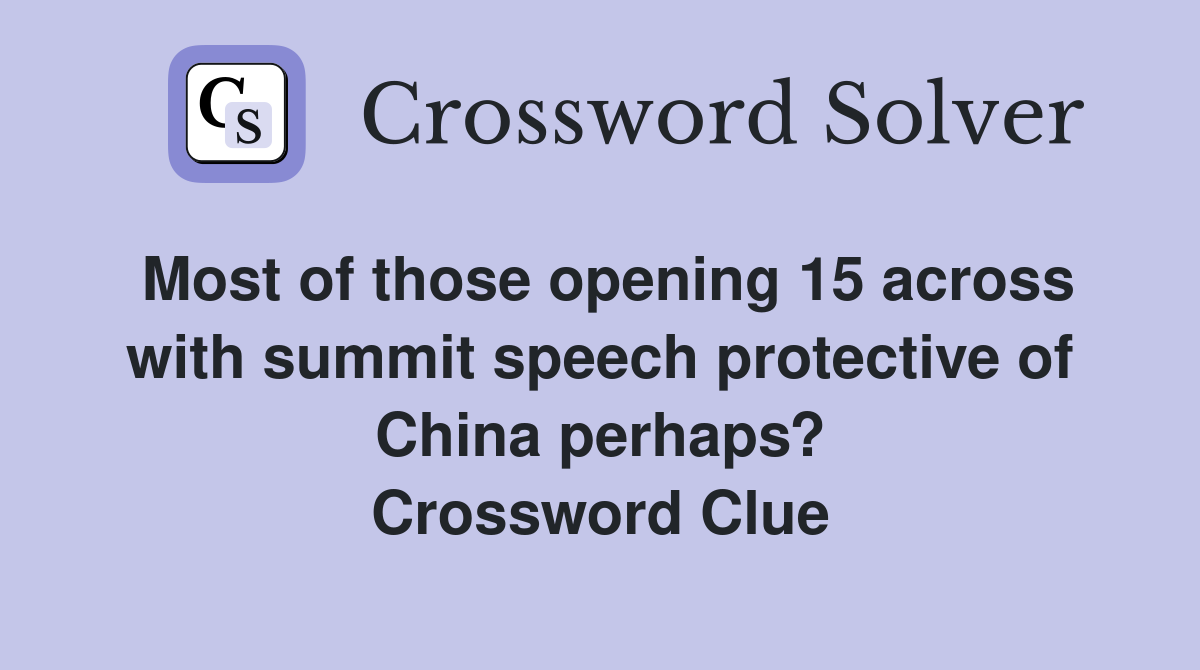Most of those opening 15 across with summit speech protective of China perhaps? Crossword Clue