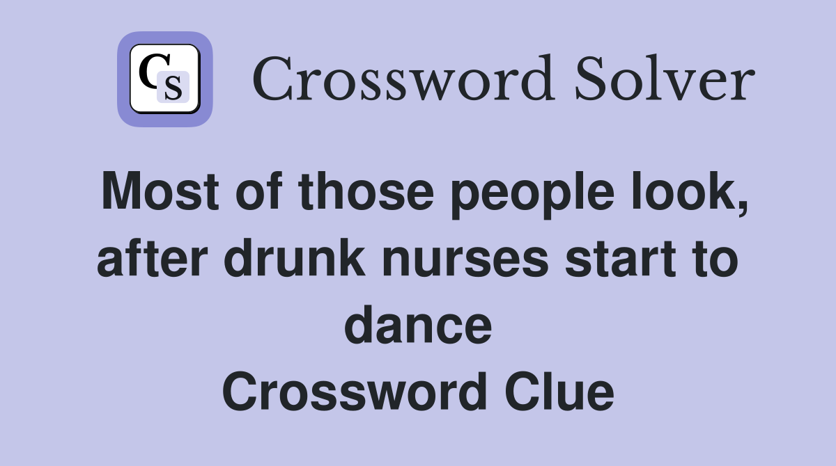 Most of those people look, after drunk nurses start to dance Crossword Clue