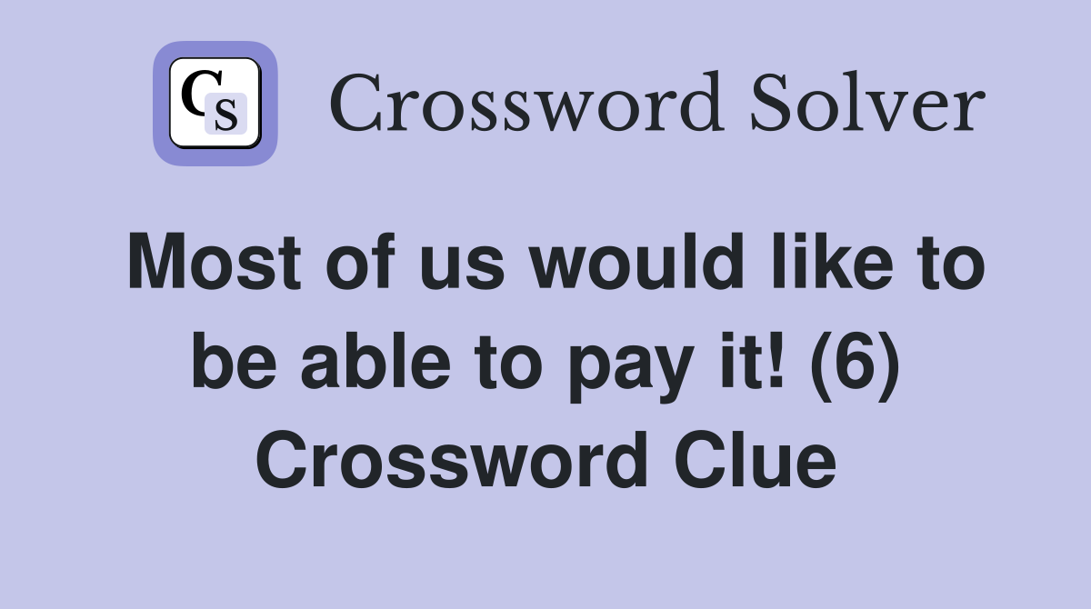 Most of us would like to be able to pay it! (6) Crossword Clue