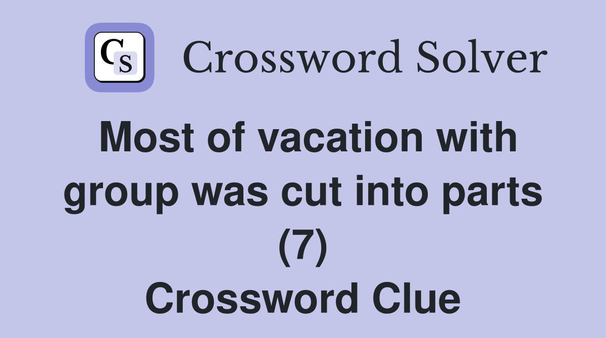 Most of vacation with group was cut into parts (7) Crossword Clue