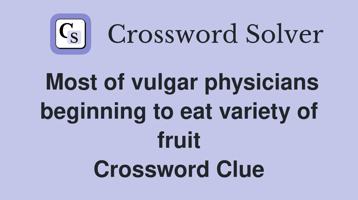 Most of vulgar physicians beginning to eat variety of fruit Crossword Clue