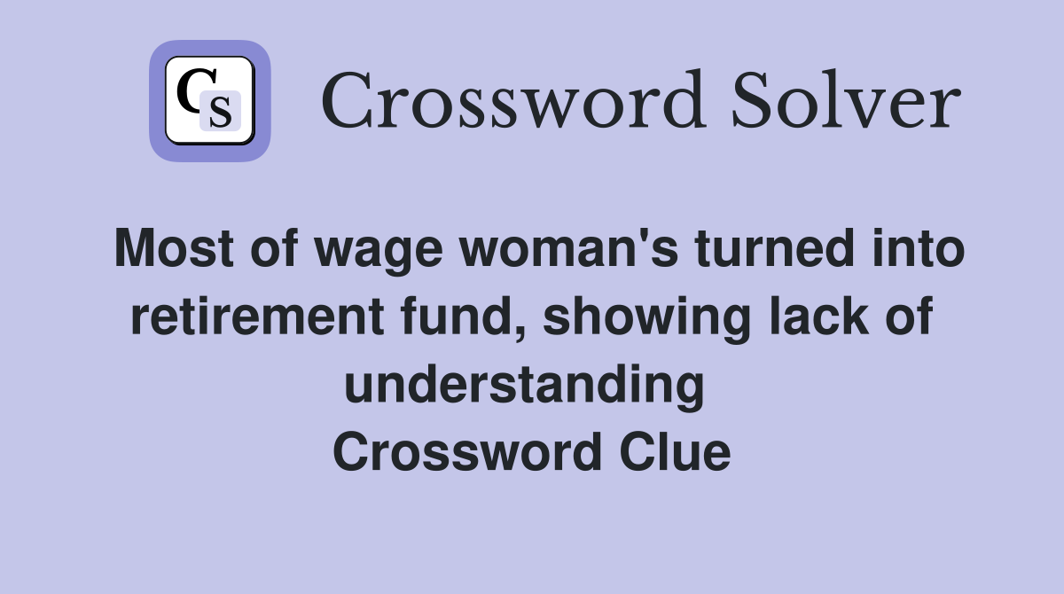 Most of wage woman's turned into retirement fund, showing lack of understanding  Crossword Clue