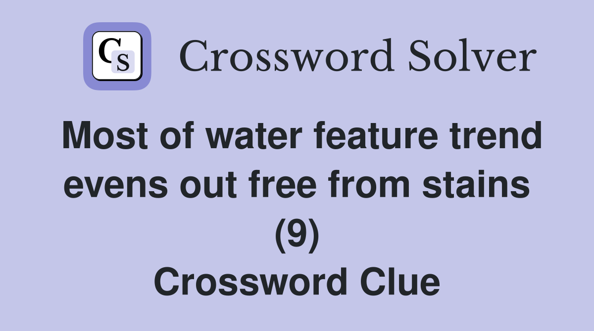 Most of water feature trend evens out free from stains (9) Crossword Clue