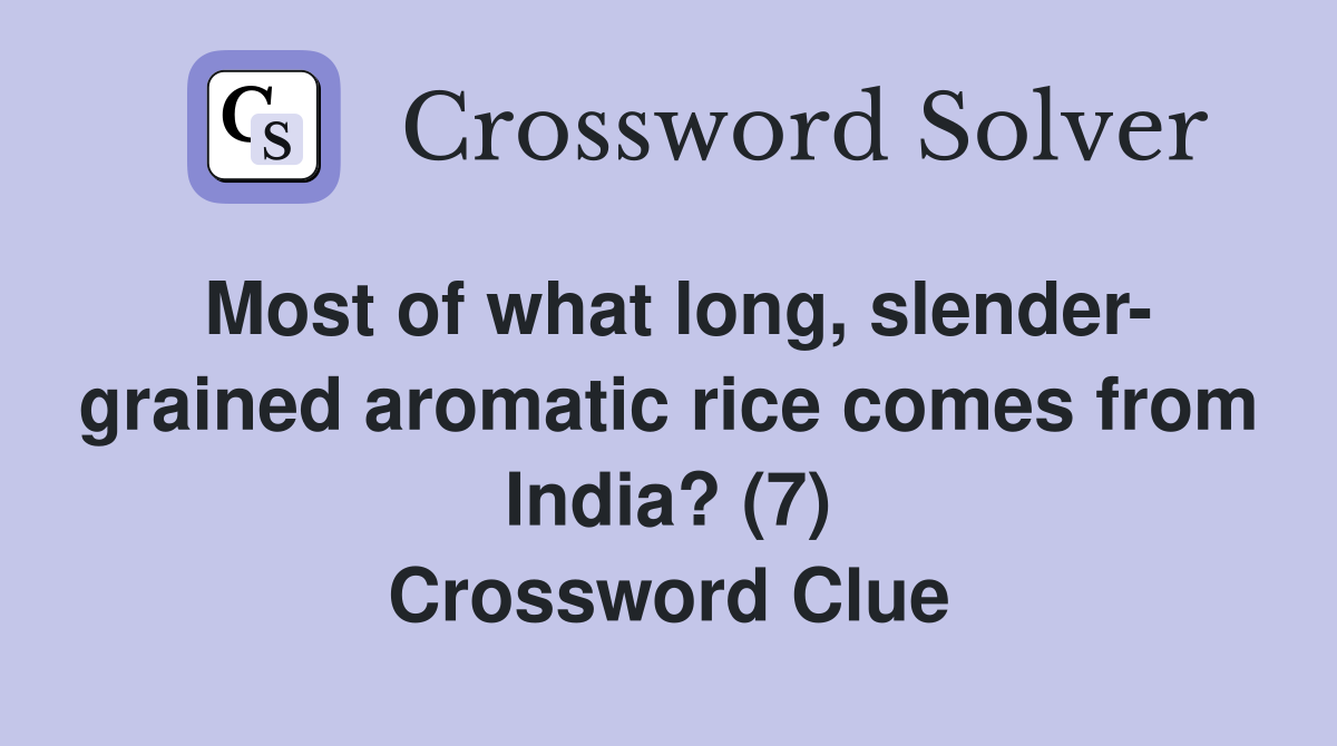 Most of what long, slender- grained aromatic rice comes from India? (7) Crossword Clue