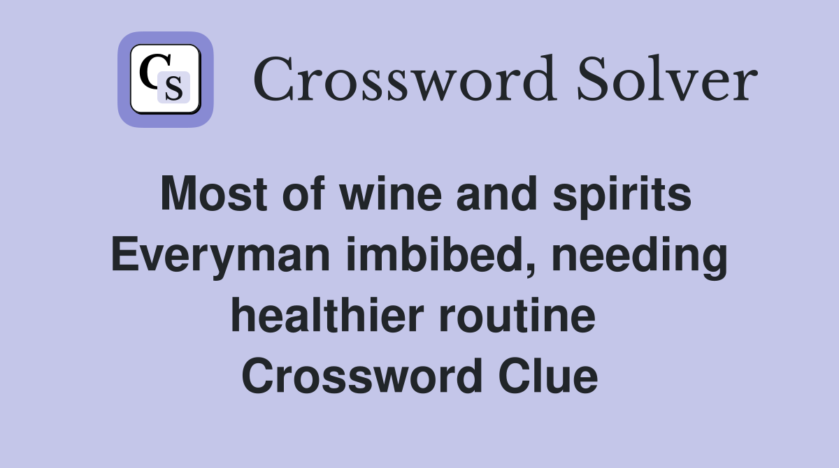 Most of wine and spirits Everyman imbibed, needing healthier routine  Crossword Clue