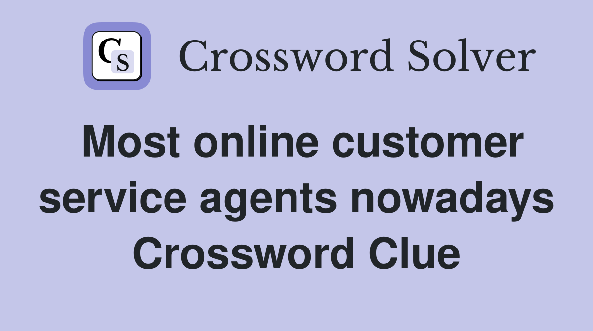 Most online customer service agents nowadays Crossword Clue