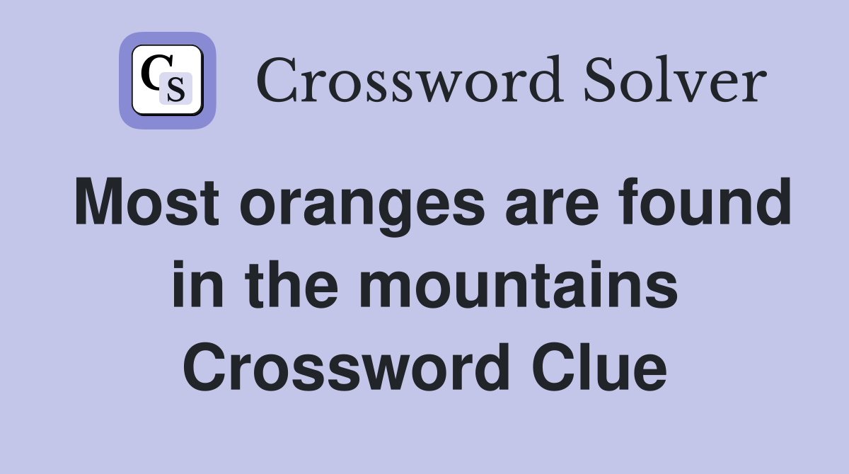 Most oranges are found in the mountains Crossword Clue