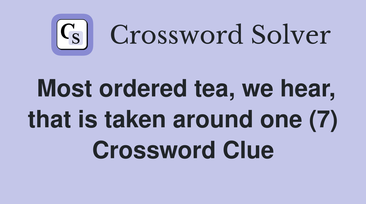 Most ordered tea, we hear, that is taken around one (7) Crossword Clue