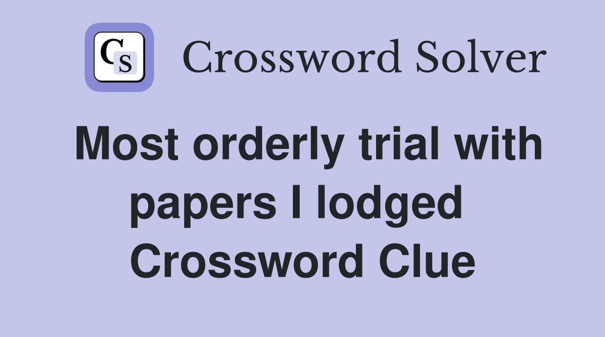 Most orderly trial with papers I lodged  Crossword Clue