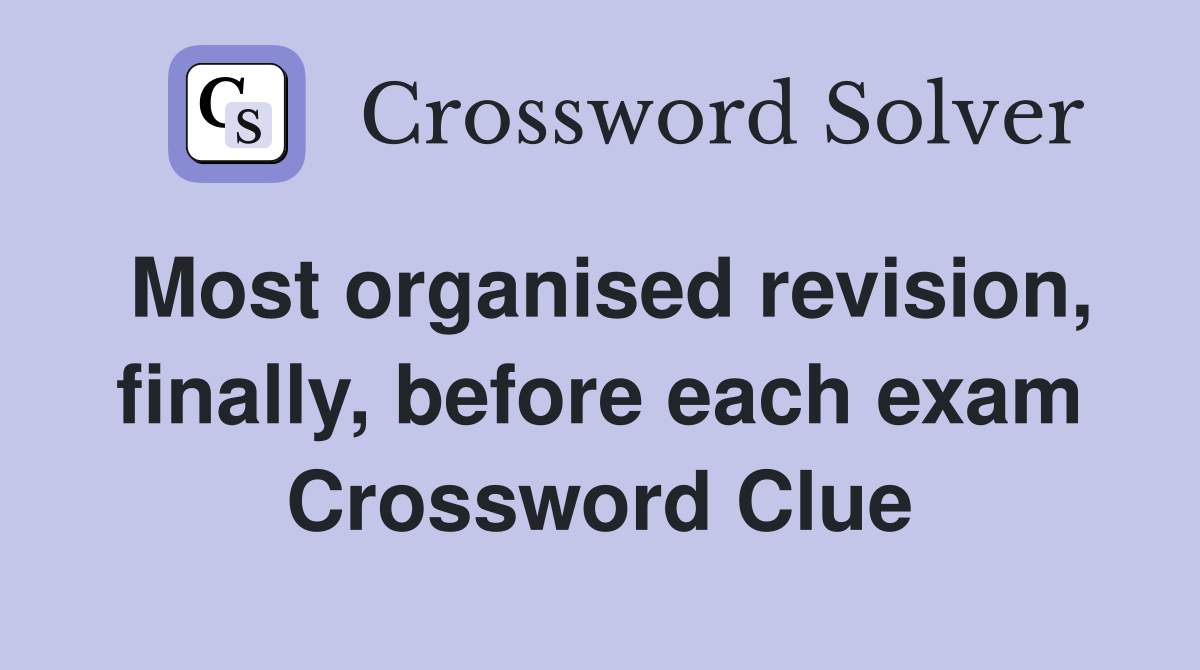 Most organised revision, finally, before each exam Crossword Clue