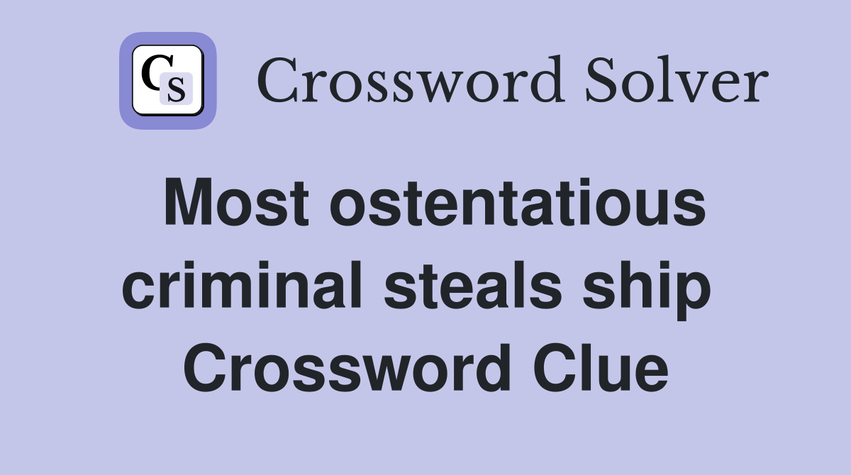 Most ostentatious criminal steals ship  Crossword Clue
