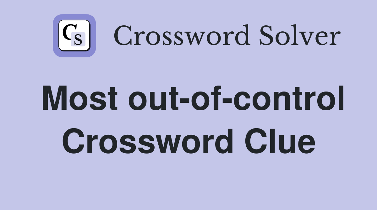 Most out-of-control Crossword Clue