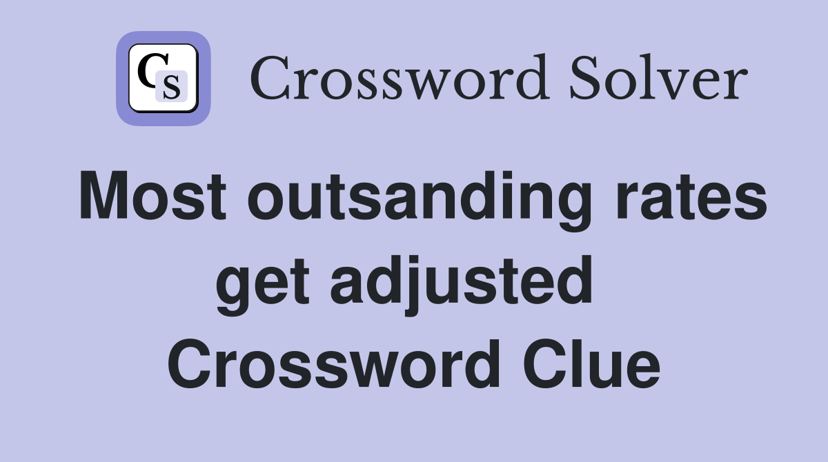 Most outsanding rates get adjusted  Crossword Clue