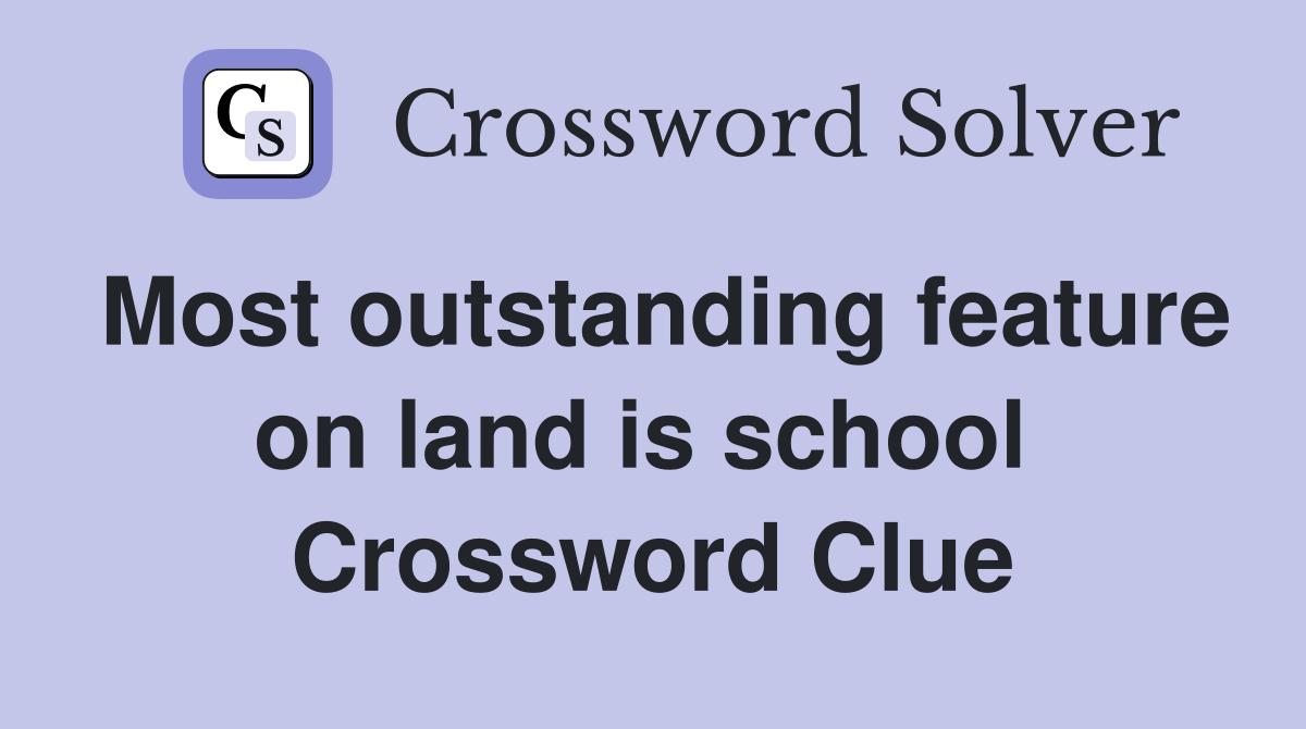 Most outstanding feature on land is school  Crossword Clue