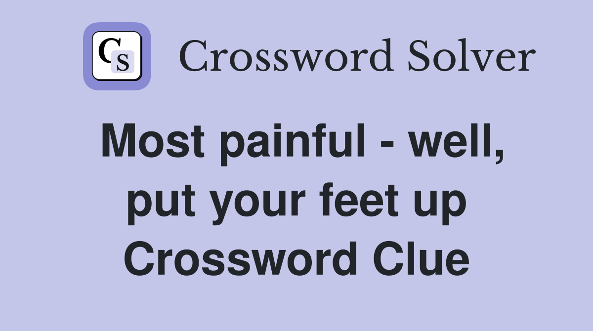 Most painful - well, put your feet up Crossword Clue