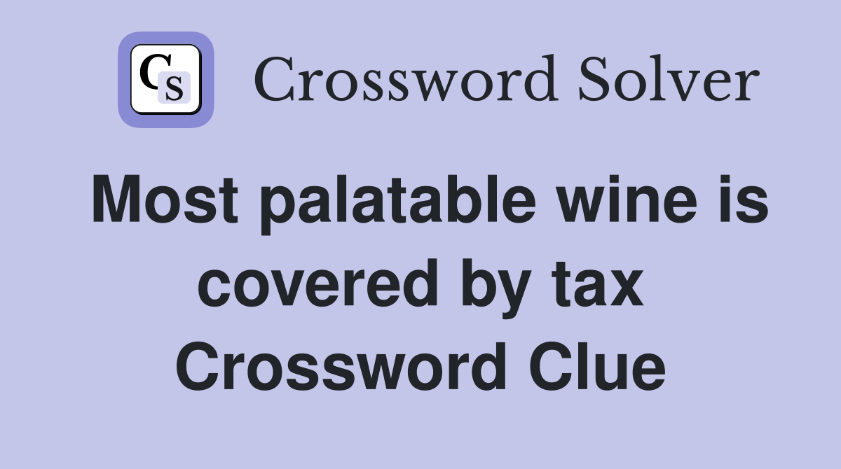 Most palatable wine is covered by tax Crossword Clue